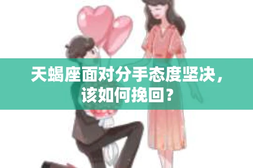 天蝎座面对分手态度坚决，该如何挽回？