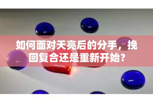 如何面对天亮后的分手，挽回复合还是重新开始？