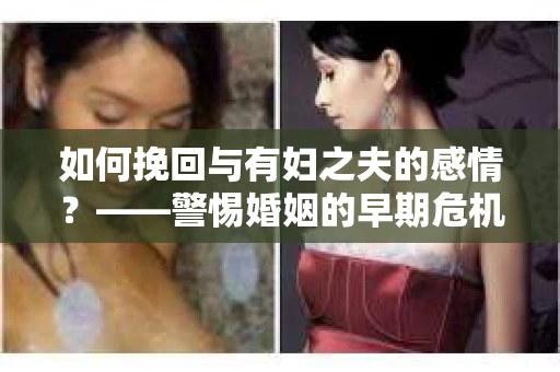 如何挽回与有妇之夫的感情？——警惕婚姻的早期危机信号