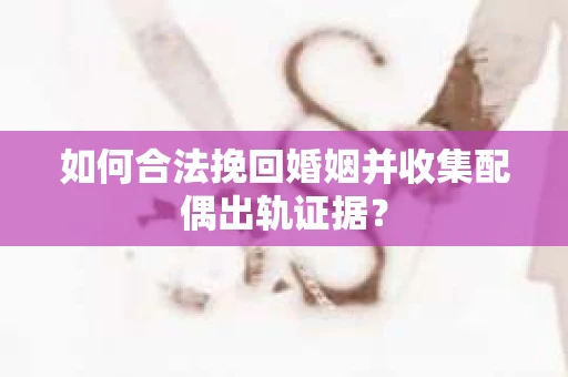 如何合法挽回婚姻并收集配偶出轨证据? 如何合法挽回婚姻并收集配偶出轨证据?