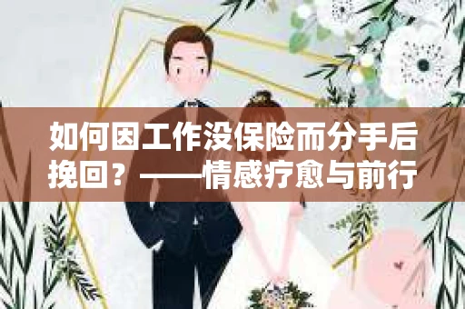 如何因工作没保险而分手后挽回？——情感疗愈与前行计划