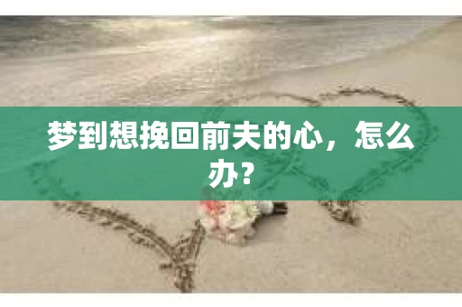 梦到想挽回前夫的心，怎么办？