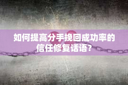 如何提高分手挽回成功率的信任修复话语？