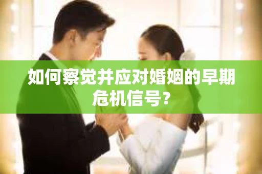 如何察觉并应对婚姻的早期危机信号？