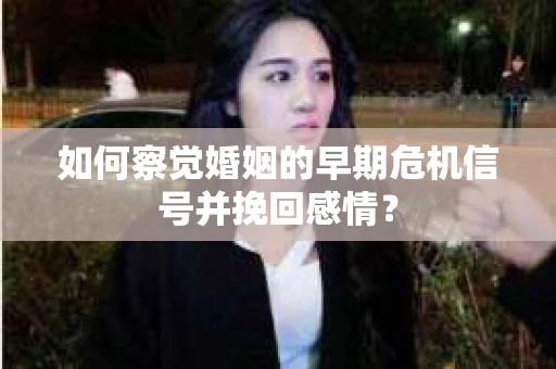 如何察觉婚姻的早期危机信号并挽回感情? 如何察觉婚姻的早期危机信号并挽回感情?