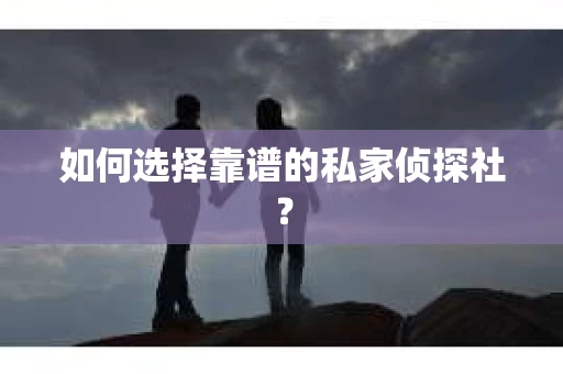 如何选择靠谱的私家侦探社？