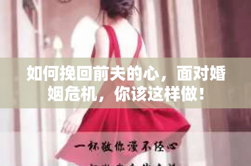 如何挽回前夫的心，面对婚姻危机，你该这样做！