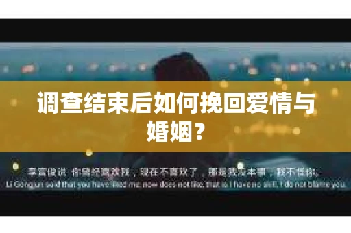 调查结束后如何挽回爱情与婚姻？