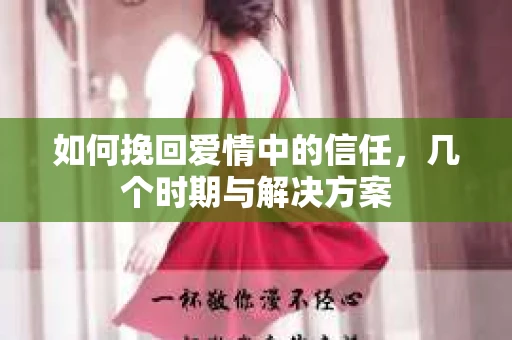如何挽回爱情中的信任，几个时期与解决方案