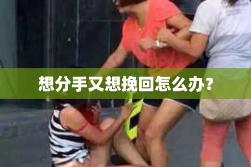 想分手又想挽回怎么办？