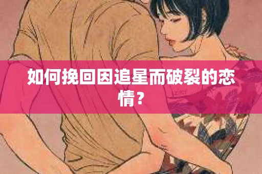 如何挽回因追星而破裂的恋情？