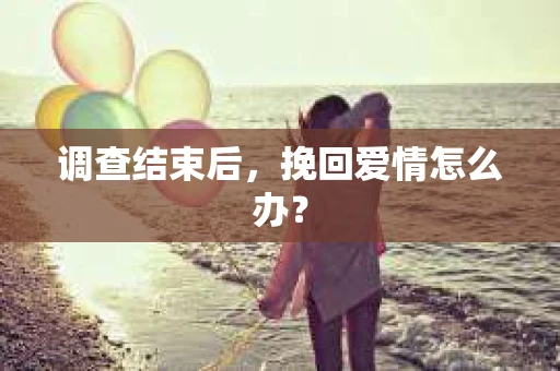 调查结束后，挽回爱情怎么办？