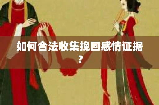 如何合法收集挽回感情证据？