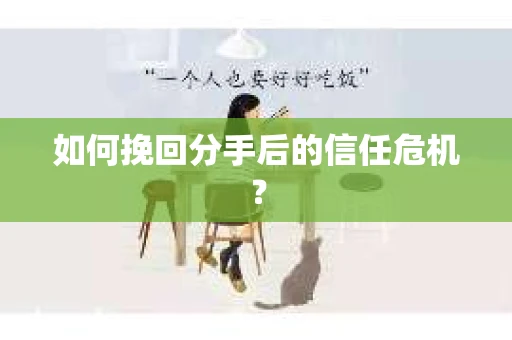 如何挽回分手后的信任危机？