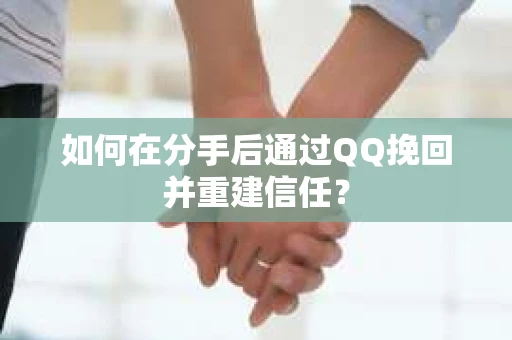 如何在分手后通过QQ挽回并重建信任？